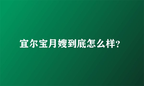 宜尔宝月嫂到底怎么样？