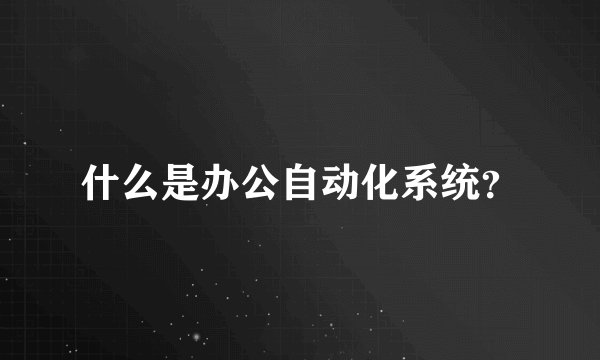 什么是办公自动化系统？