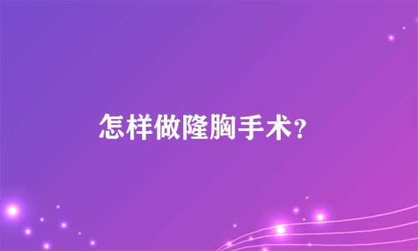 怎样做隆胸手术？