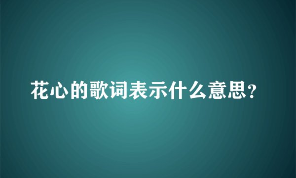 花心的歌词表示什么意思？
