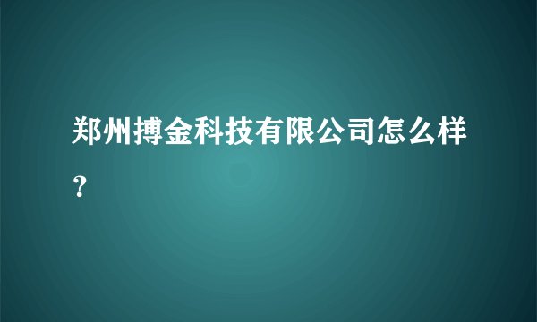 郑州搏金科技有限公司怎么样？