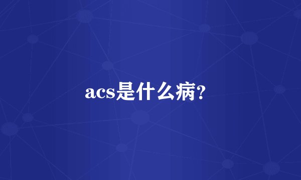acs是什么病？
