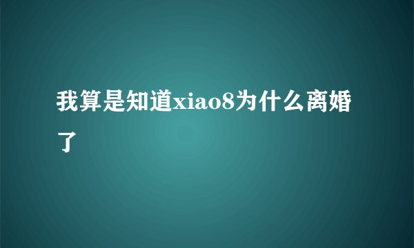 我算是知道xiao8为什么离婚了