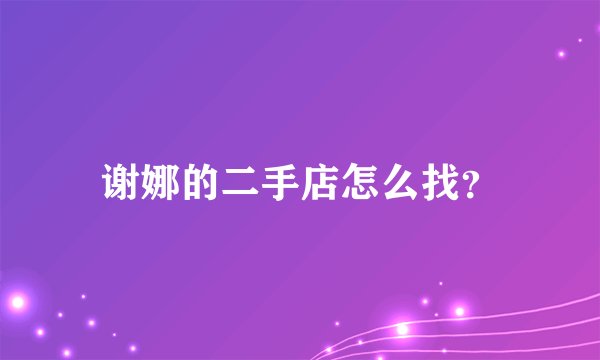 谢娜的二手店怎么找？