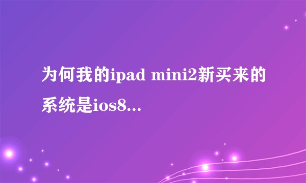 为何我的ipad mini2新买来的系统是ios8.1.2?