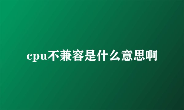 cpu不兼容是什么意思啊