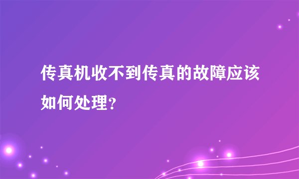 传真机收不到传真的故障应该如何处理？