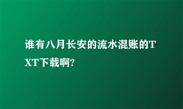 谁有八月长安的流水混账的TXT下载啊?