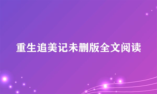 重生追美记未删版全文阅读