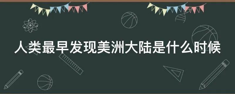 人类最早发现美洲大陆是什么时候