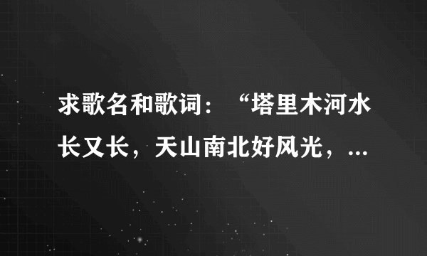 求歌名和歌词：“塔里木河水长又长，天山南北好风光，一杆骑枪肩上背，我守卫边疆保国防。”