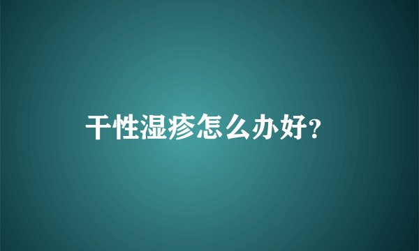干性湿疹怎么办好？