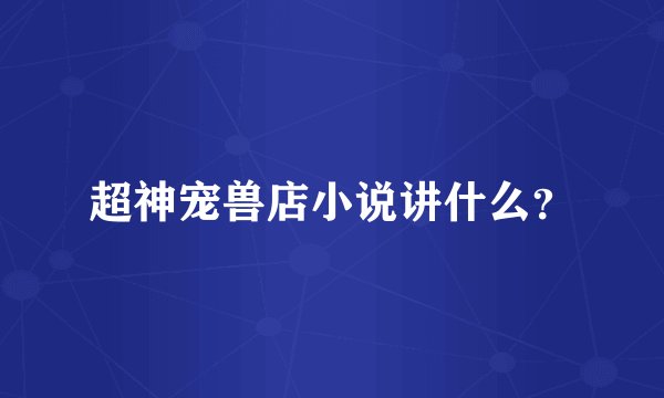 超神宠兽店小说讲什么？