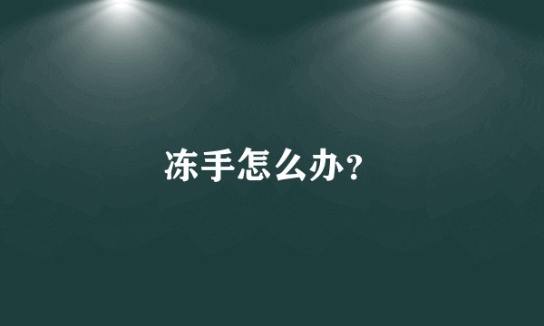 冻手怎么办？