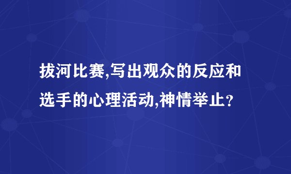 拔河比赛,写出观众的反应和选手的心理活动,神情举止？