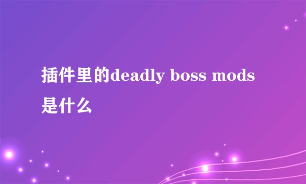 插件里的deadly boss mods是什么