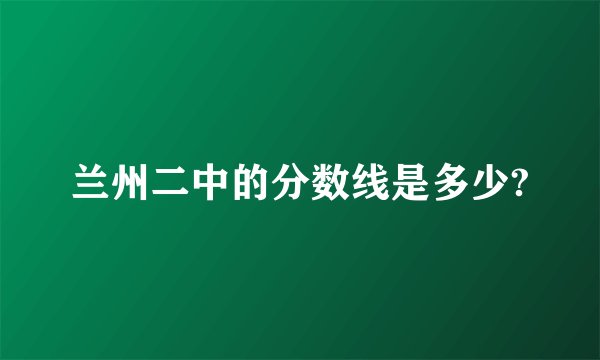 兰州二中的分数线是多少?