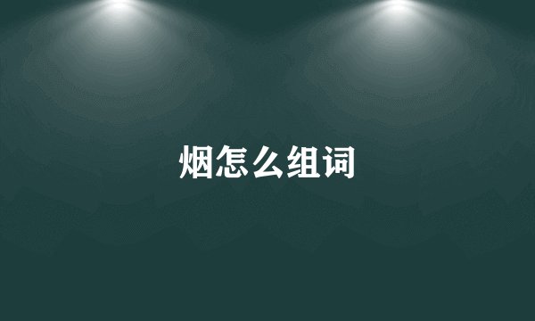烟怎么组词