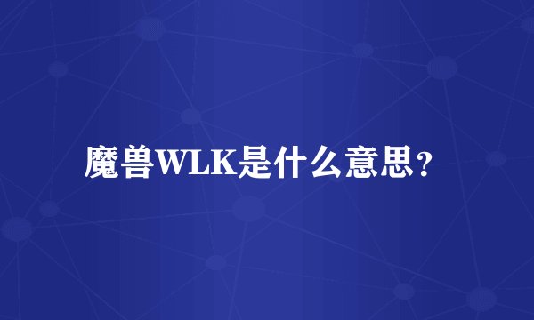 魔兽WLK是什么意思？