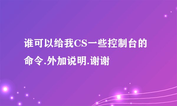 谁可以给我CS一些控制台的命令.外加说明.谢谢