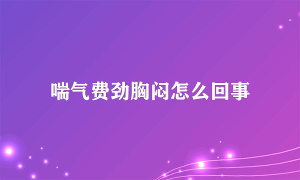 喘气费劲胸闷怎么回事