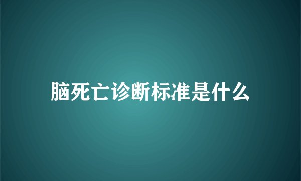 脑死亡诊断标准是什么