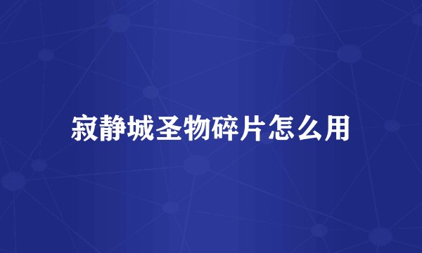 寂静城圣物碎片怎么用