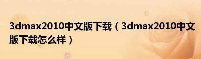 3dmax2010中文版下载（3dmax2010中文版下载怎么样）