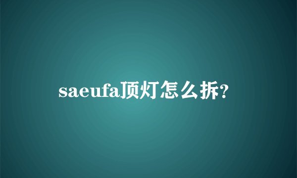 saeufa顶灯怎么拆？