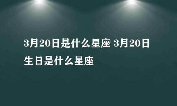 3月20日是什么星座 3月20日生日是什么星座