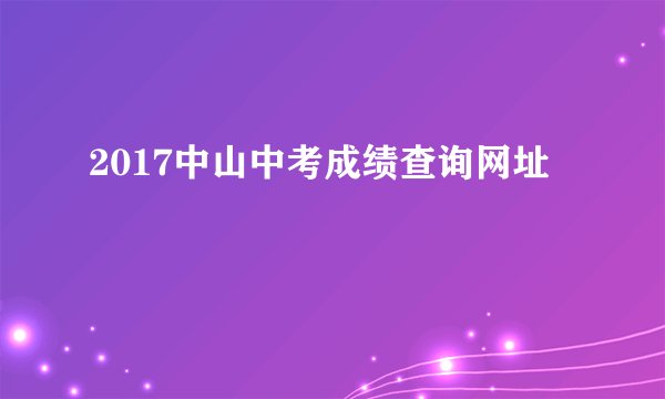 2017中山中考成绩查询网址