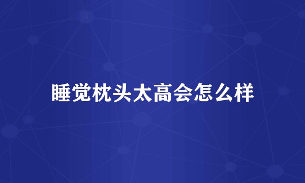 睡觉枕头太高会怎么样