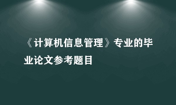 《计算机信息管理》专业的毕业论文参考题目