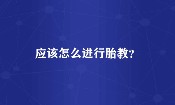 应该怎么进行胎教？