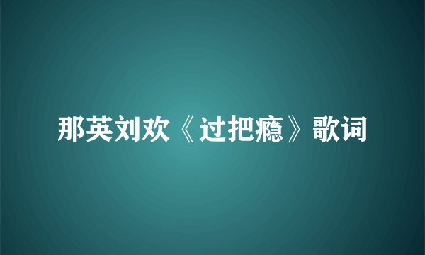 那英刘欢《过把瘾》歌词