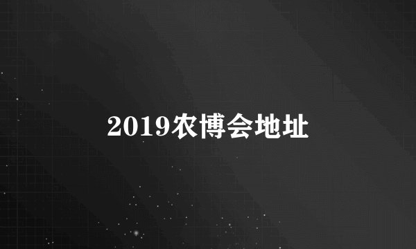 2019农博会地址