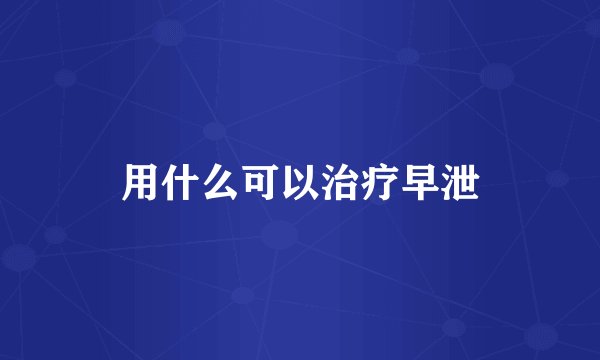 用什么可以治疗早泄