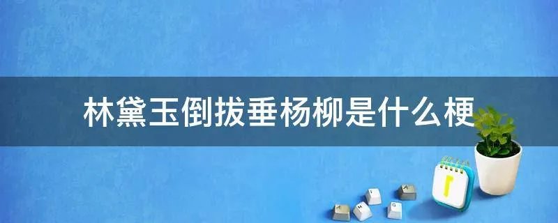 林黛玉倒拔垂杨柳是什么梗