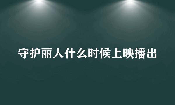 守护丽人什么时候上映播出