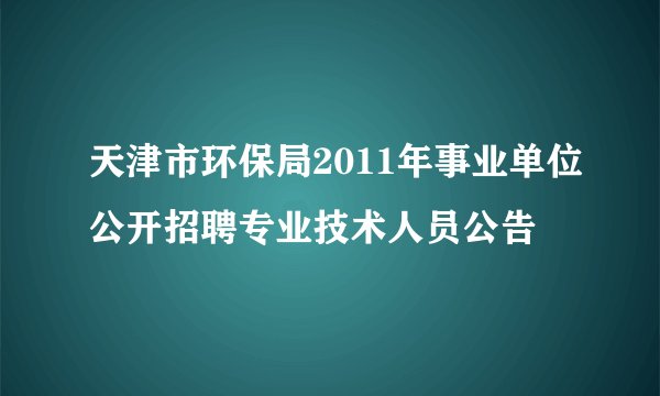 天津市环保局2011年事业单位公开招聘专业技术人员公告