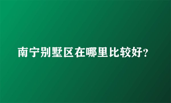 南宁别墅区在哪里比较好？