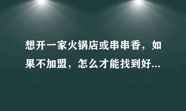 想开一家火锅店或串串香，如果不加盟，怎么才能找到好的四川厨师或者配方呢？