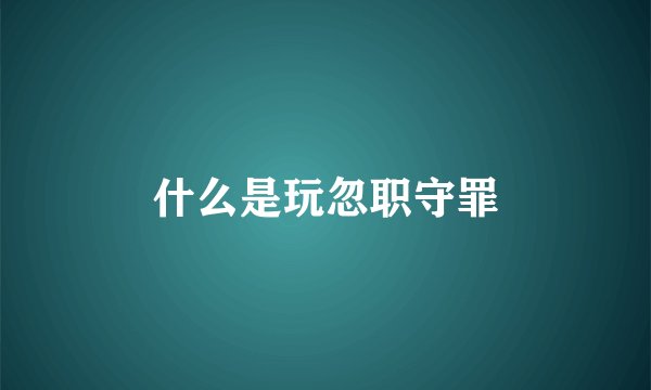 什么是玩忽职守罪