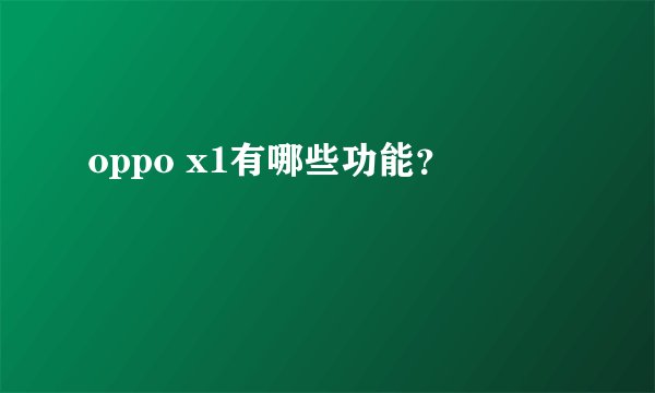 oppo x1有哪些功能？
