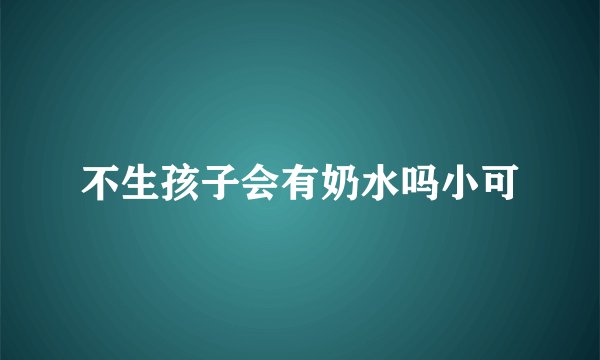 不生孩子会有奶水吗小可