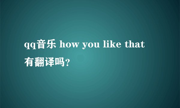 qq音乐 how you like that 有翻译吗？