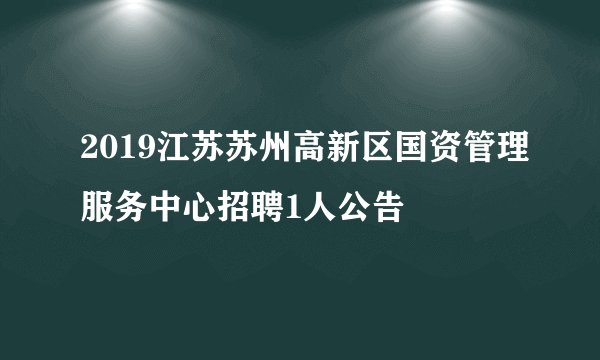 2019江苏苏州高新区国资管理服务中心招聘1人公告