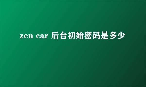 zen car 后台初始密码是多少