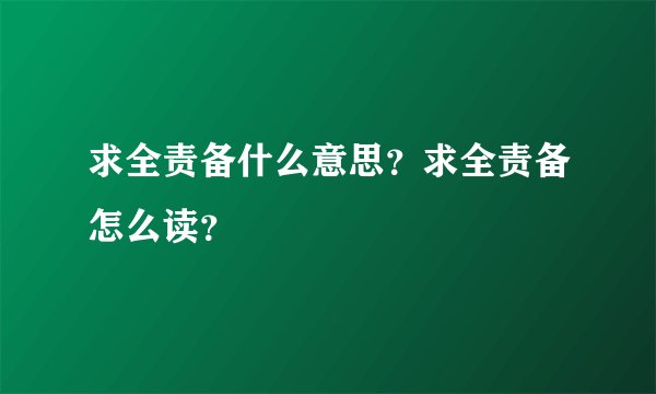 求全责备什么意思？求全责备怎么读？