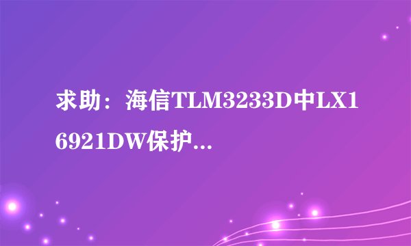 求助：海信TLM3233D中LX16921DW保护脚位是哪一个？